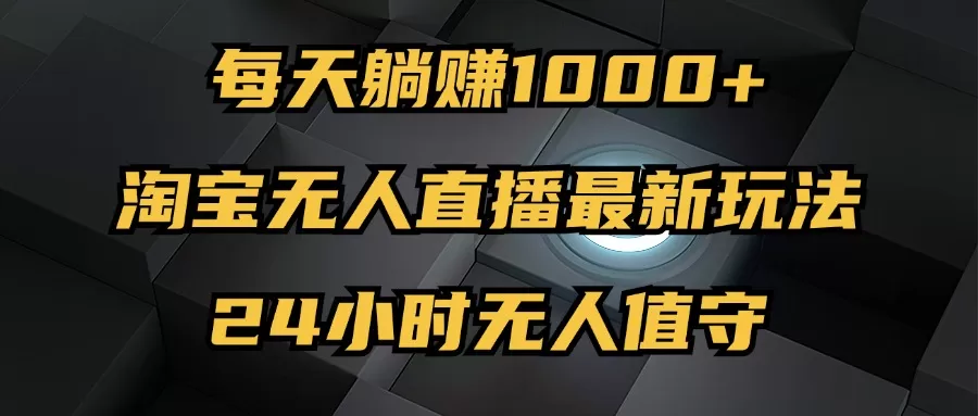 最新淘宝无人直播玩法，每天躺赚1000+，24小时无人值守，不违规不封号 - 淘客掘金网-淘客掘金网