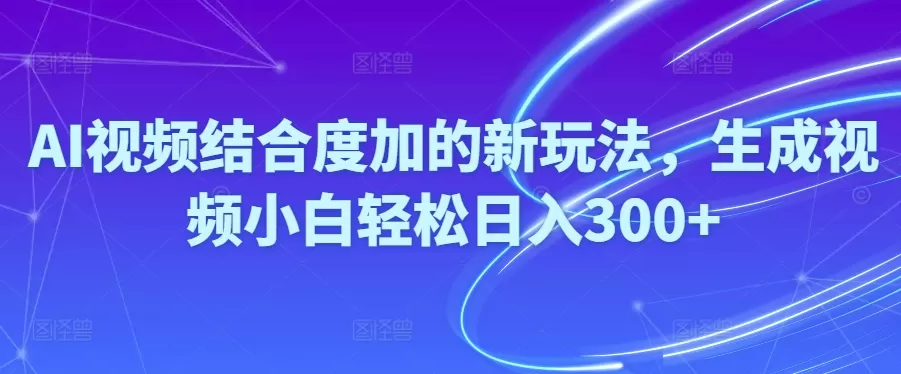 Ai视频结合度加的新玩法,生成视频小白轻松日入300+ - 淘客掘金网-淘客掘金网