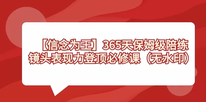 【信念 为王】365天-保姆级陪练，镜头表现力登顶必修课（无水印） - 淘客掘金网-淘客掘金网