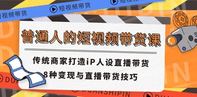 普通人的短视频带货课 传统商家打造iP人设直播带货 8种变现与直播带货技巧 - 淘客掘金网-淘客掘金网