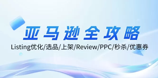 亚马逊全攻略：Listing优化/选品/上架/Review/PPC/秒杀/优惠券/无水印课 - 淘客掘金网-淘客掘金网