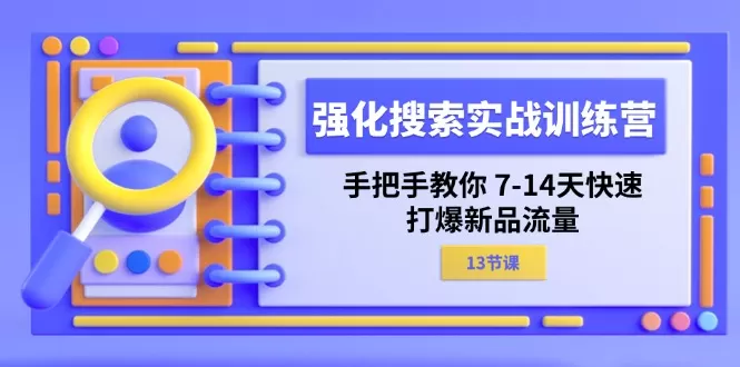 强化 搜索实战训练营，手把手教你 7-14天快速-打爆新品流量（13节课） - 淘客掘金网-淘客掘金网