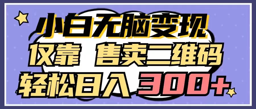 小白无脑变现，仅靠售卖二维码，轻松日入300+ - 淘客掘金网-淘客掘金网