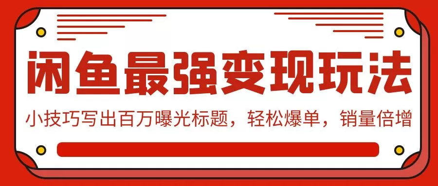 闲鱼最强变现玩法：小技巧写出百万曝光标题，轻松爆单，销量倍增 - 淘客掘金网-淘客掘金网