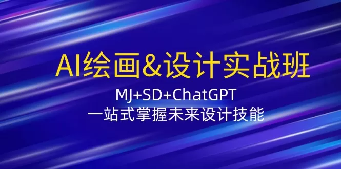 AI绘画&设计实战班：MJ+SD+ChatGPT，一站式掌握未来设计技能 - 淘客掘金网-淘客掘金网