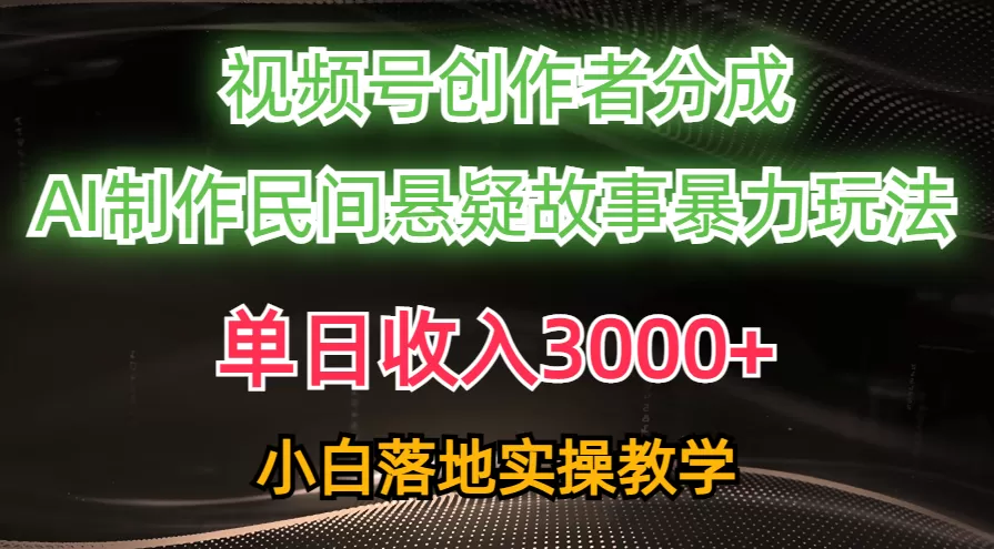 单日收入3000+，视频号创作者分成，AI创作民间悬疑故事，条条爆流，小白 - 淘客掘金网-淘客掘金网