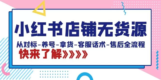 小红书店铺无货源：从对标-养号-拿货-客服话术-售后全流程（20节课） - 淘客掘金网-淘客掘金网