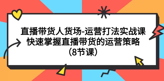 （7672期）直播带货人货场-运营打法实战课：快速掌握直播带货的运营策略（8节课） - 淘客掘金网-淘客掘金网