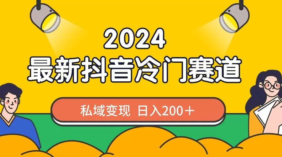 2024抖音最新冷门赛道，私域变现轻松日入200＋，作品制作简单，流量爆炸 - 淘客掘金网-淘客掘金网