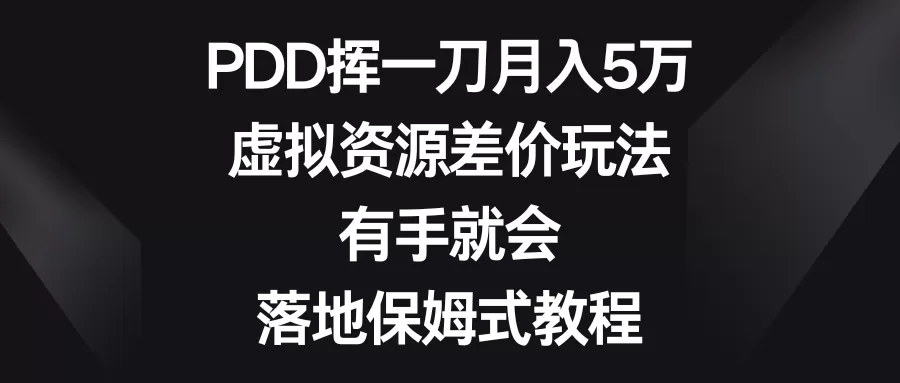 PDD挥一刀月入5万，虚拟资源差价玩法，有手就会，落地保姆式教程 - 淘客掘金网-淘客掘金网