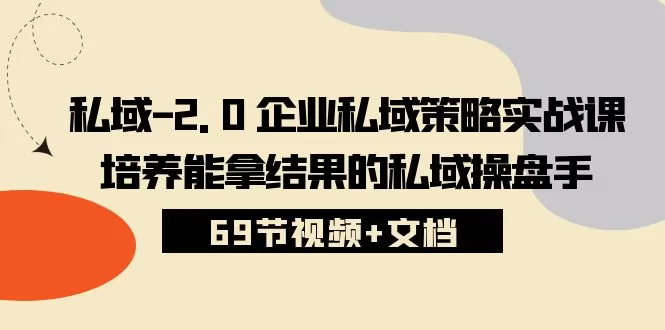 私域-2.0 企业私域策略实战课，培养能拿结果的私域操盘手 (69节视频+文档) - 淘客掘金网-淘客掘金网