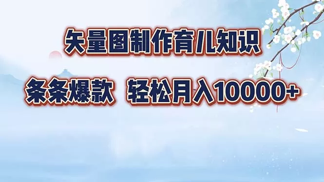 矢量图制作育儿知识，条条爆款，月入10000+ - 淘客掘金网-淘客掘金网