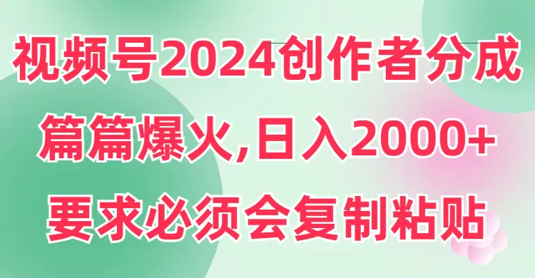 视频号2024创作者分成，片片爆火，要求必须会复制粘贴，日入2000+ - 淘客掘金网-淘客掘金网