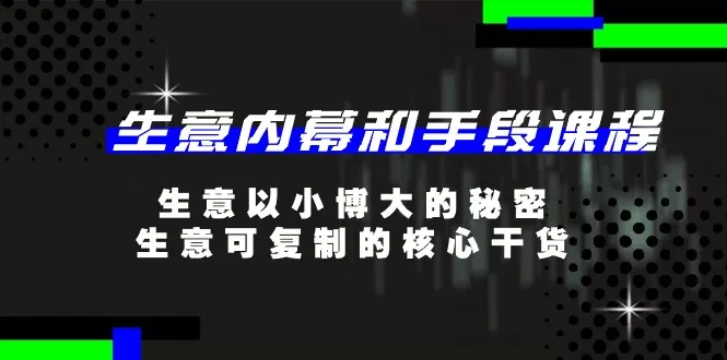 生意 内幕和手段课程，生意以小博大的秘密，生意可复制的核心干货-20节 - 淘客掘金网-淘客掘金网