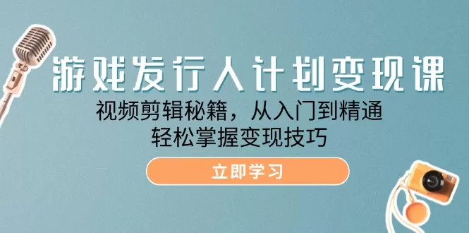 游戏发行人计划变现课：视频剪辑秘籍，从入门到精通，轻松掌握变现技巧 - 淘客掘金网-淘客掘金网