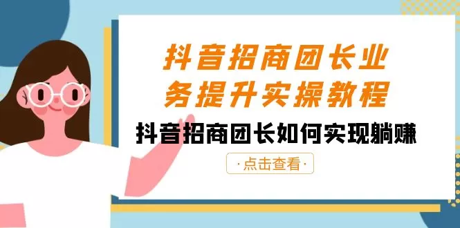 抖音-招商团长业务提升实操教程，抖音招商团长如何实现躺赚（38节） - 淘客掘金网-淘客掘金网