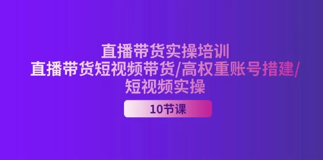 2024直播带货实操培训，直播带货短视频带货/高权重账号措建/短视频实操 - 淘客掘金网-淘客掘金网