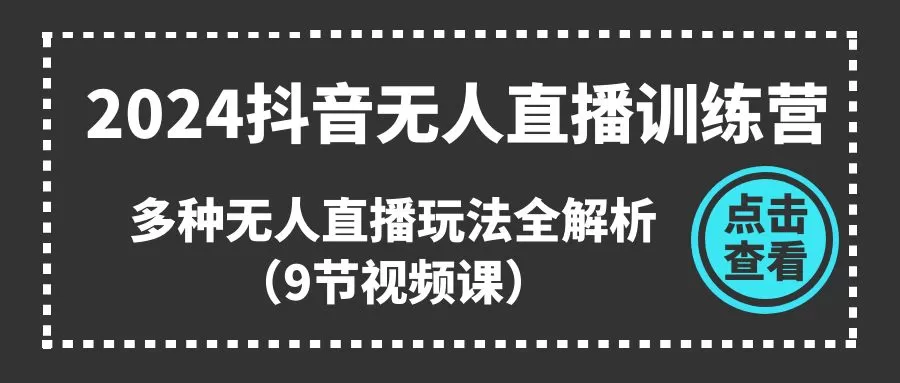 2024抖音无人直播训练营，多种无人直播玩法全解析（9节视频课） - 淘客掘金网-淘客掘金网