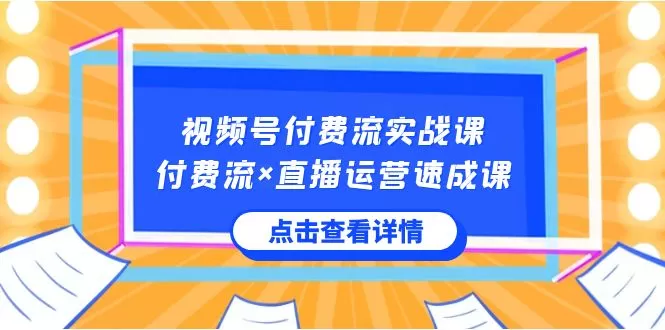 视频号付费流实战课，付费流×直播运营速成课，让你快速掌握视频号核心运.. - 淘客掘金网-淘客掘金网