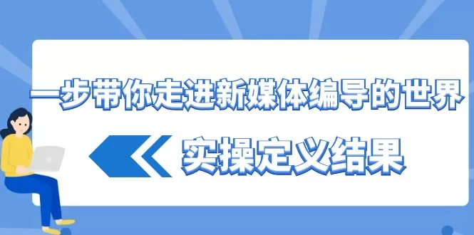 一步带你走进 新媒体编导的世界，实操定义结果（17节课） - 淘客掘金网-淘客掘金网