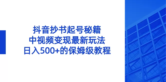 抖音抄书起号秘籍，中视频变现最新玩法，日入500+的保姆级教程！ - 淘客掘金网-淘客掘金网