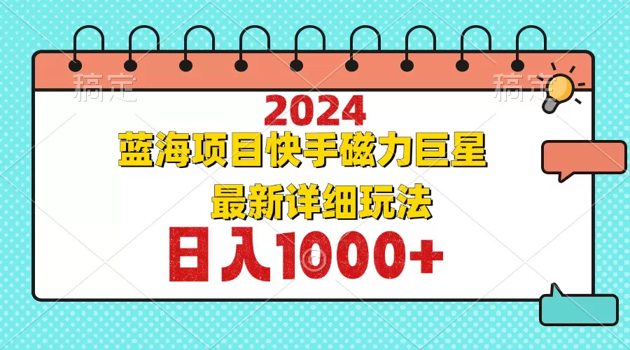 2024最新蓝海项目快手磁力巨星最新最详细玩法 - 淘客掘金网-淘客掘金网