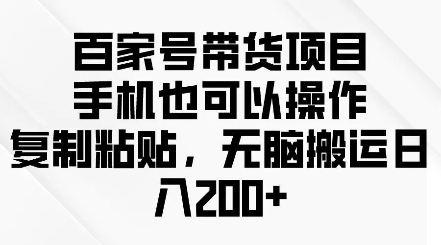 百家号带货项目，手机也可以操作，复制粘贴，无脑搬运日入200+ - 淘客掘金网-淘客掘金网