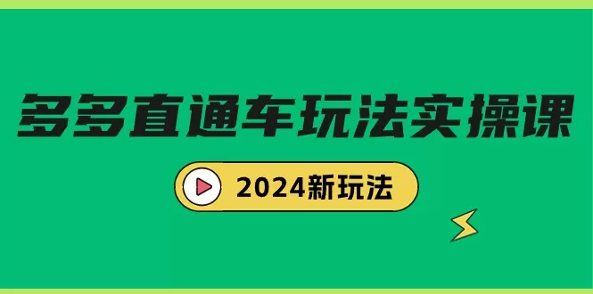 多多直通车玩法实战课，2024新玩法（7节课） - 淘客掘金网-淘客掘金网