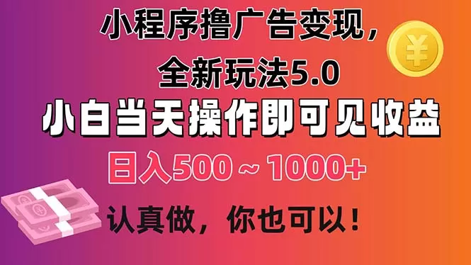 小程序撸广告变现，全新玩法5.0，小白当天操作即可上手，日收益 500~1000+ - 淘客掘金网-淘客掘金网