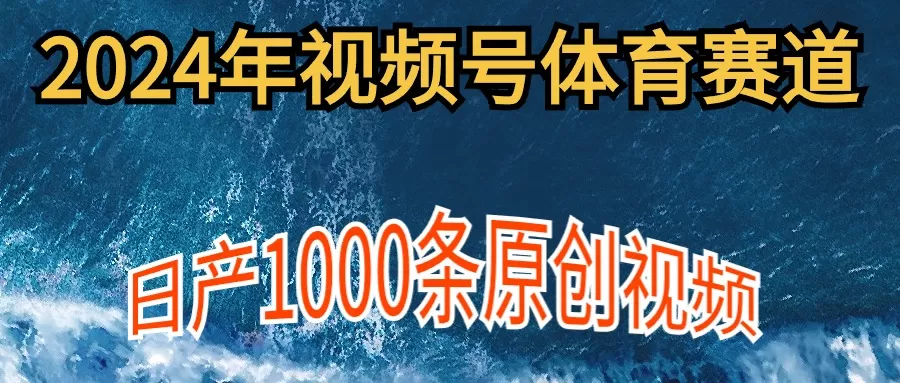 2024年体育赛道视频号，新手轻松操作， 日产1000条原创视频,多账号多撸分成 - 淘客掘金网-淘客掘金网