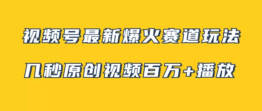 视频号最新爆火赛道玩法，几秒视频可达百万播放，小白即可操作（附素材） - 淘客掘金网-淘客掘金网