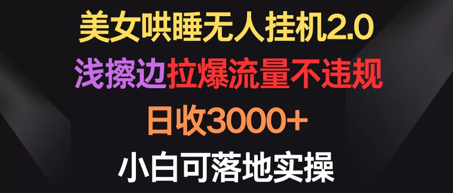 美女哄睡无人挂机2.0，浅擦边拉爆流量不违规，日收3000+，小白可落地实操 - 淘客掘金网-淘客掘金网