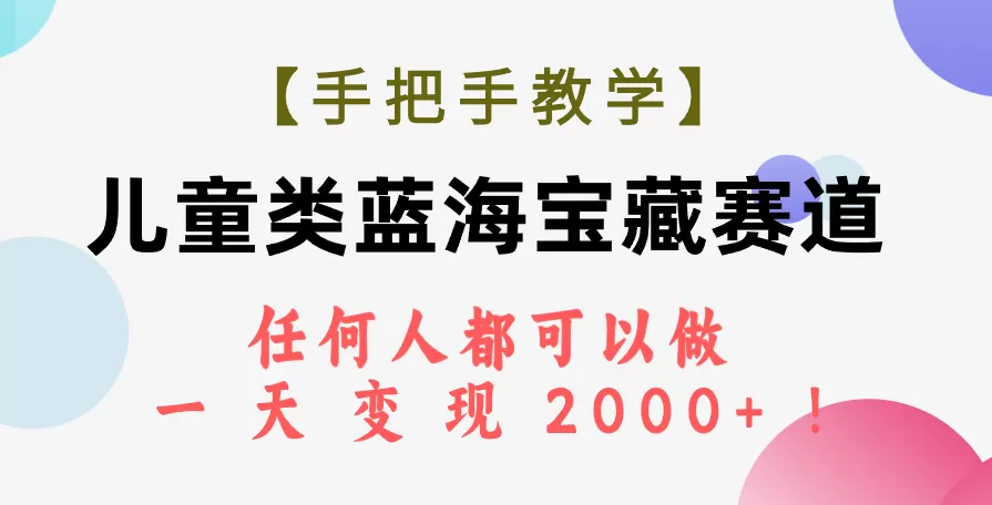 （7611期）【手把手教学】儿童类蓝海宝藏赛道，任何人都可以做，一天轻松变现2000+！ - 淘客掘金网-淘客掘金网