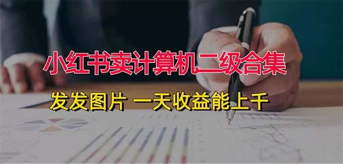 小红书卖计算机二级合集，发发图片 一天收益能上千 - 淘客掘金网-淘客掘金网