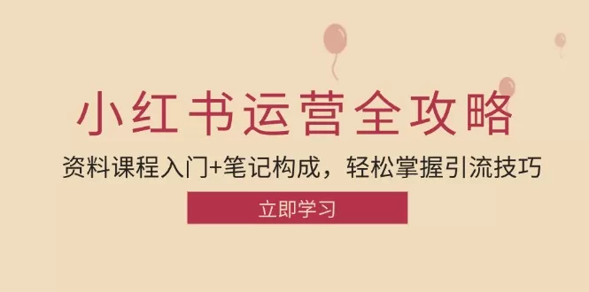 小红书运营引流全攻略：资料课程入门+笔记构成，轻松掌握引流技巧 - 淘客掘金网-淘客掘金网