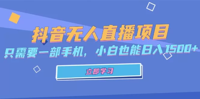 抖音无人直播项目，只需要一部手机，小白也能日入1500+ - 淘客掘金网-淘客掘金网