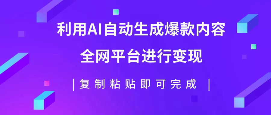 （7682期）利用AI批量生产出爆款内容，全平台进行变现，复制粘贴日入500+ - 淘客掘金网-淘客掘金网