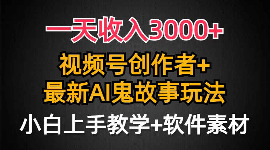 一天收入3000+，视频号创作者AI创作鬼故事玩法，条条爆流量，小白也能轻… - 淘客掘金网-淘客掘金网