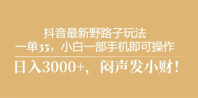 抖音最新野路子玩法，一单35，小白一部手机即可操作，，日入3000+，闷… - 淘客掘金网-淘客掘金网