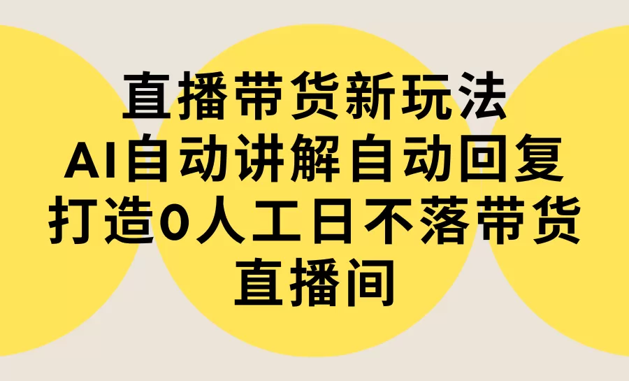 直播带货新玩法，AI自动讲解自动回复 打造0人工日不落带货直播间-教程+软件 - 淘客掘金网-淘客掘金网