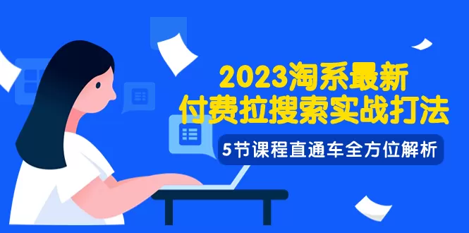 （7803期）2023淘系·最新付费拉搜索实战打法，5节课程直通车全方位解析 - 淘客掘金网-淘客掘金网