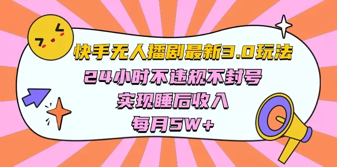 快手 最新无人播剧3.0玩法，24小时不违规不封号，实现睡后收入，每… - 淘客掘金网-淘客掘金网