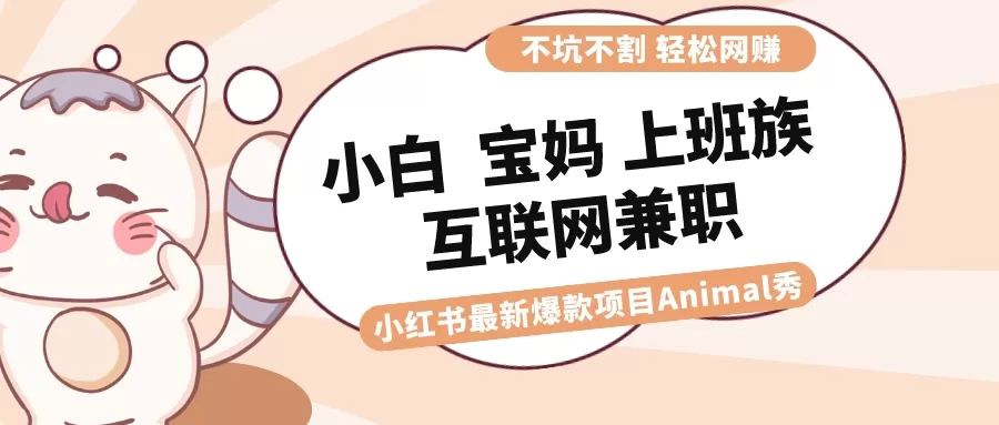 适合小白 宝妈 上班族 大学生互联网兼职 小红书爆款项目Animal秀，月入1W - 淘客掘金网-淘客掘金网