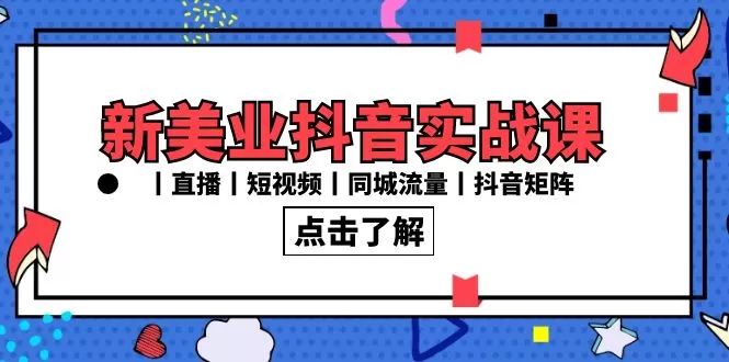 新美业抖音实战课丨直播丨短视频丨同城流量丨抖音矩阵（30节课） - 淘客掘金网-淘客掘金网