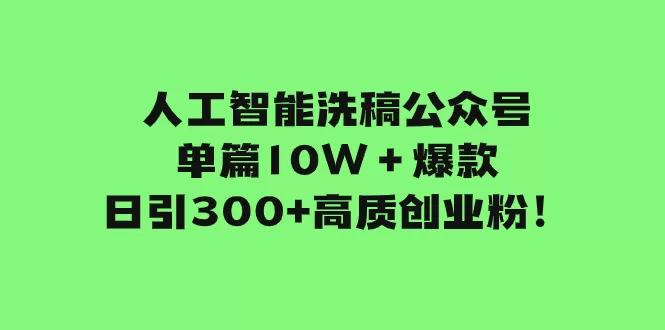 人工智能洗稿公众号单篇10W＋爆款，日引300+高质创业粉！ - 淘客掘金网-淘客掘金网