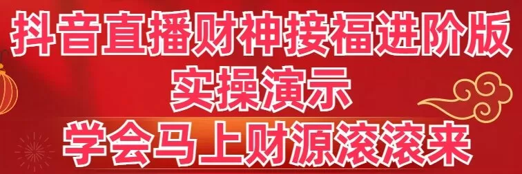 抖音直播财神接福进阶版 实操演示 学会马上财源滚滚来 - 淘客掘金网-淘客掘金网