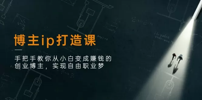 博主ip打造课：手把手教你从小白变成赚钱的创业博主，实现自由职业梦 - 淘客掘金网-淘客掘金网