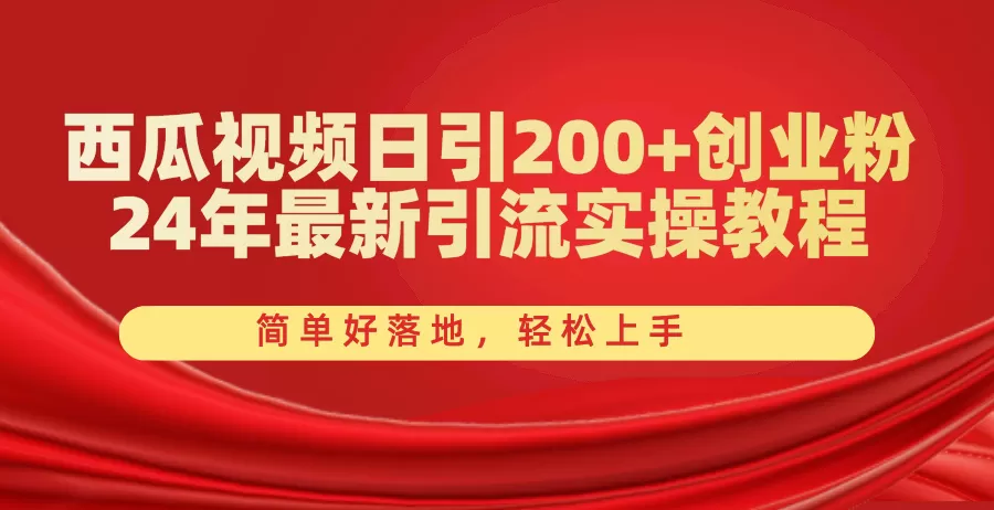 西瓜视频日引200+创业粉，24年最新引流实操教程，简单好落地，轻松上手 - 淘客掘金网-淘客掘金网