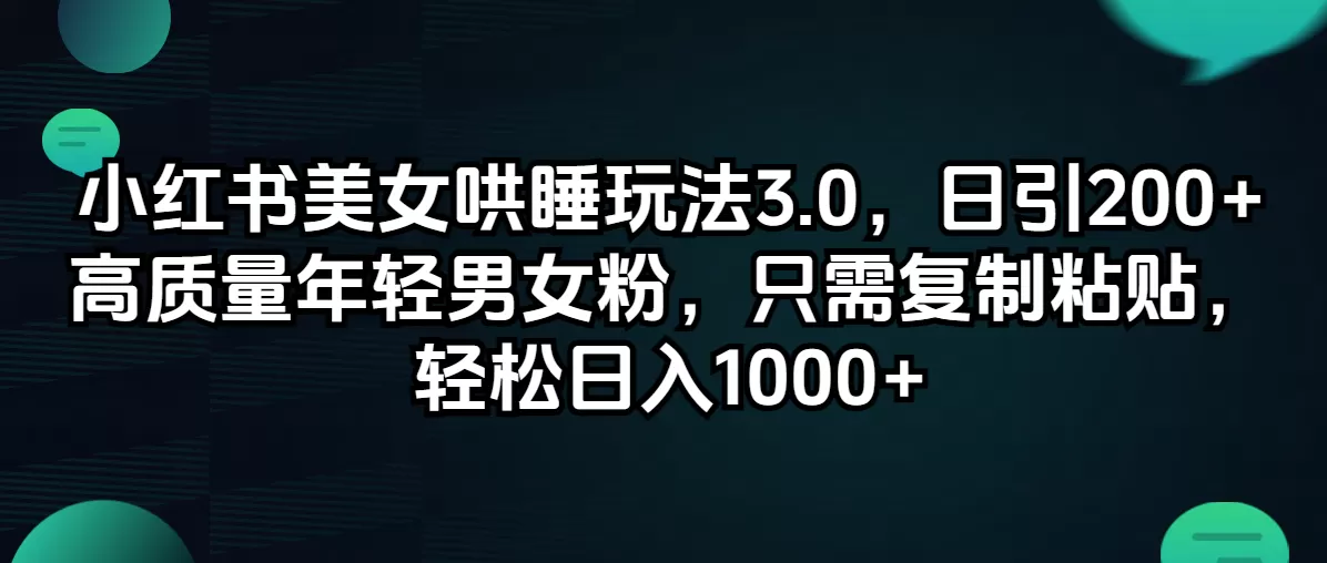 小红书美女哄睡玩法3.0，日引200+高质量年轻男女粉，只需复制粘贴，轻… - 淘客掘金网-淘客掘金网