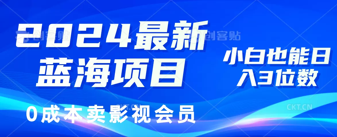 2024最新蓝海项目，0成本卖影视会员，小白也能日入3位数 - 淘客掘金网-淘客掘金网